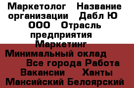 Маркетолог › Название организации ­ Дабл Ю, ООО › Отрасль предприятия ­ Маркетинг › Минимальный оклад ­ 30 000 - Все города Работа » Вакансии   . Ханты-Мансийский,Белоярский г.